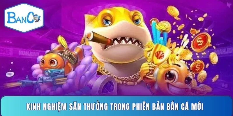 kinh-nghiem-san-thuong-trong-phien-ban-ban-ca-moi