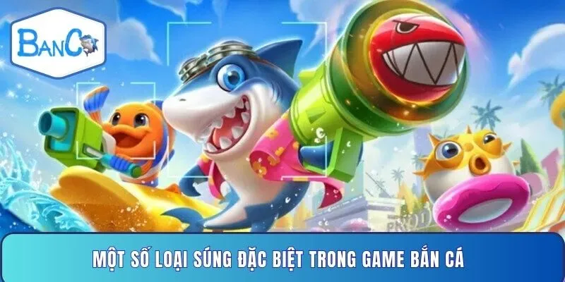 mot-so-loai-sung-dac-biet-trong-game-ban-ca