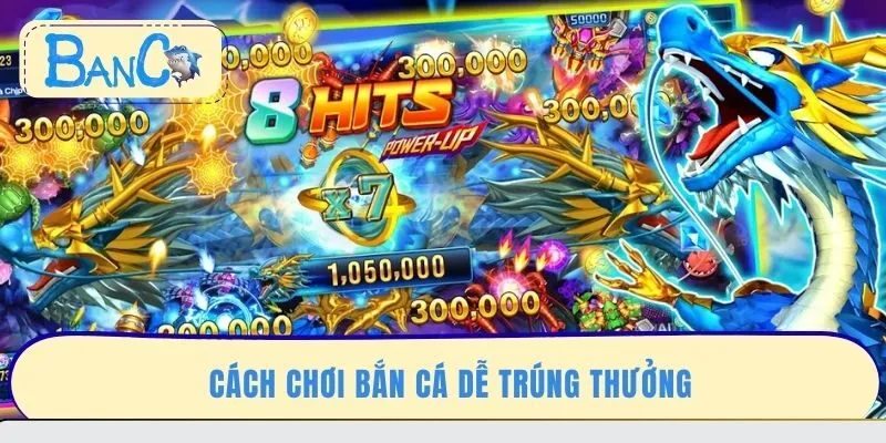 Cách chơi bắn cá dễ trúng thưởng