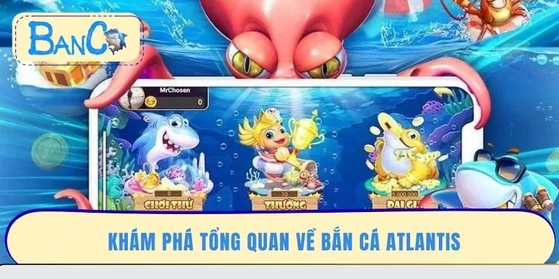 kham-pha-tong-quan-ve-ban-ca-atlantis